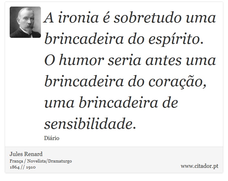 A ironia é sobretudo uma brincadeira do espírito. O humor seria antes uma brincadeira do coração, uma brincadeira de sensibilidade. - Jules Renard - Frases