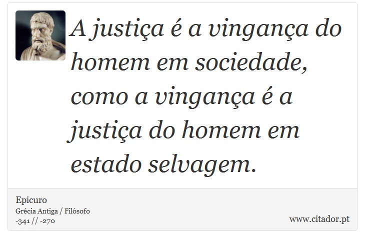 A justiça é a vingança do homem em sociedade, como a vingança é a justiça do homem em estado selvagem. - Epicuro - Frases