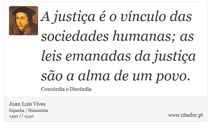 A justiça é o vínculo das sociedades humanas; as leis emanadas da justiça são a alma de um povo. - Juan Luis Vives - Frases
