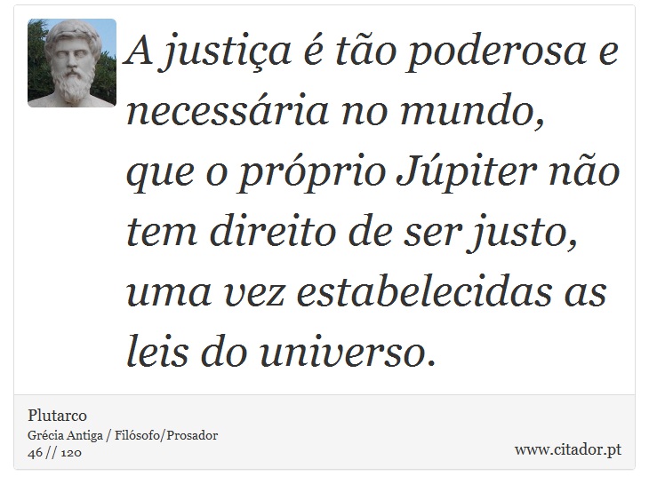 A justiça é tão poderosa e necessária no mundo, que o próprio Júpiter não tem direito de ser justo, uma vez estabelecidas as leis do universo. - Plutarco - Frases