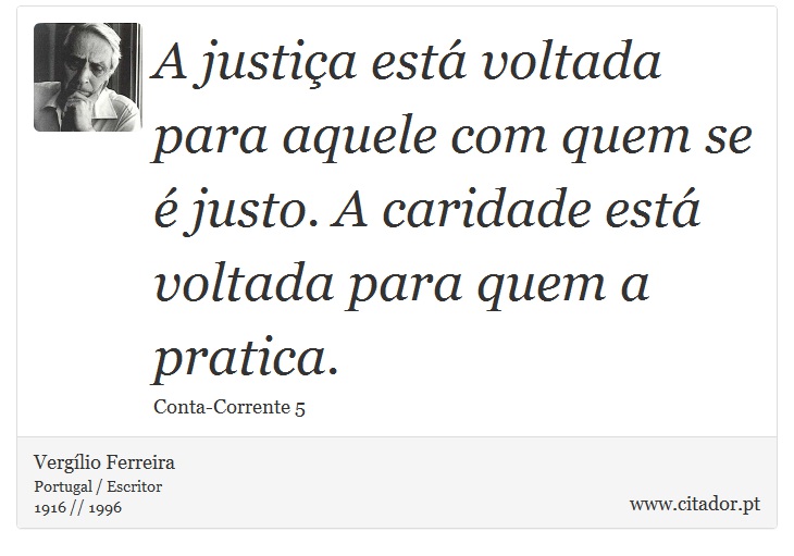 A justiça está voltada para aquele com quem se é justo. A caridade está voltada para quem a pratica. - Vergílio Ferreira - Frases