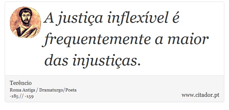 A justiça inflexível é frequentemente a maior das injustiças. - Terêncio - Frases