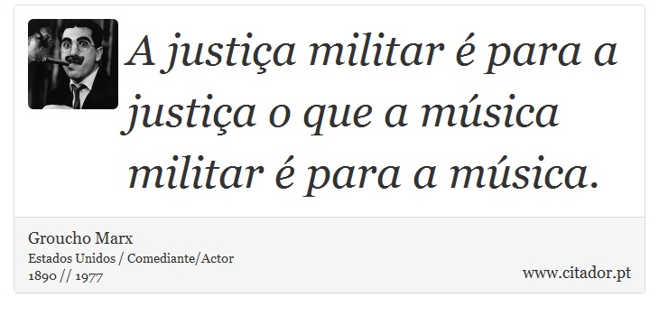 A justiça militar é para a justiça o que a música militar é para a música. - Groucho Marx - Frases