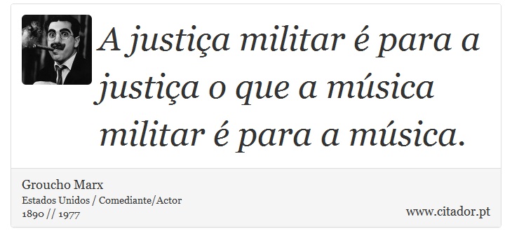 A justia militar  para a justia o que a msica militar  para a msica. - Groucho Marx - Frases