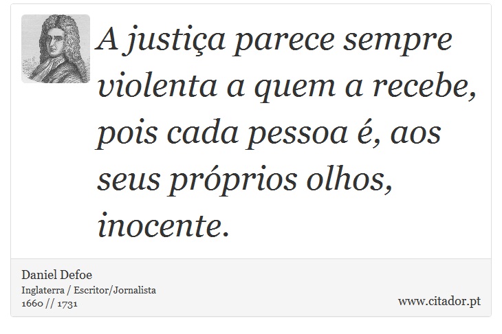 A justia parece sempre violenta a quem a recebe, pois cada pessoa , aos seus prprios olhos, inocente. - Daniel Defoe - Frases