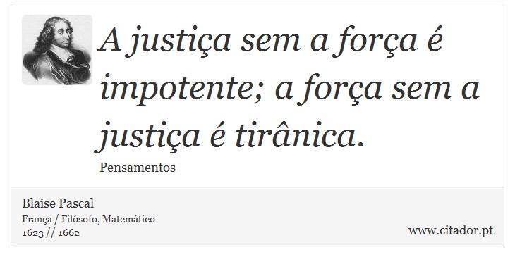 A justiça sem a força é impotente; a força sem a justiça é tirânica. - Blaise Pascal - Frases