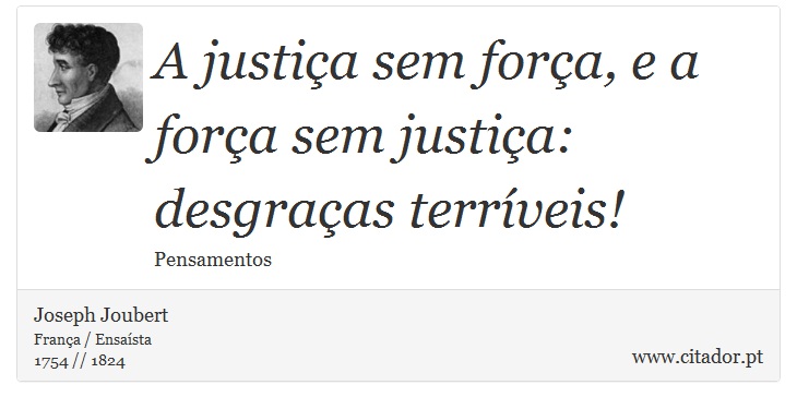A justiça sem força, e a força sem justiça: desgraças terríveis! - Joseph Joubert - Frases