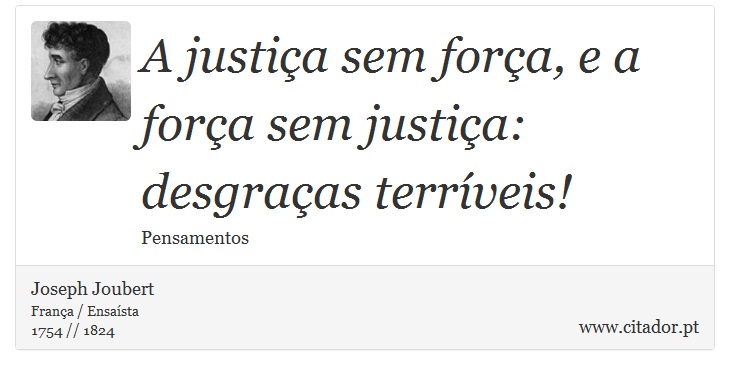 A justia sem fora, e a fora sem justia: desgraas terrveis! - Joseph Joubert - Frases