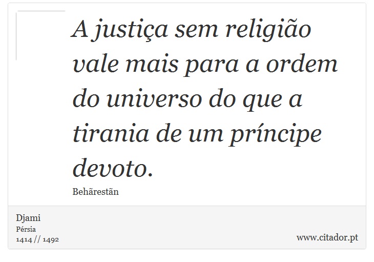 A justiça sem religião vale mais para a ordem do universo do que a tirania de um príncipe devoto. - Djami - Frases