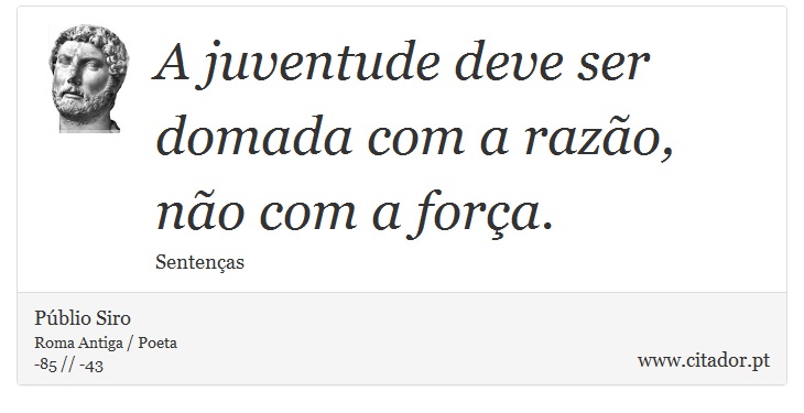A juventude deve ser domada com a razão, não com a força. - Públio Siro - Frases