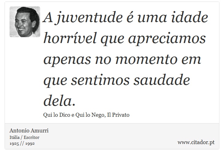 A juventude é uma idade horrível que apreciamos apenas no momento em que sentimos saudade dela. - Antonio Amurri - Frases