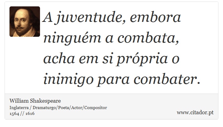 A juventude, embora ninguém a combata, acha em si própria o inimigo para combater. - William Shakespeare - Frases