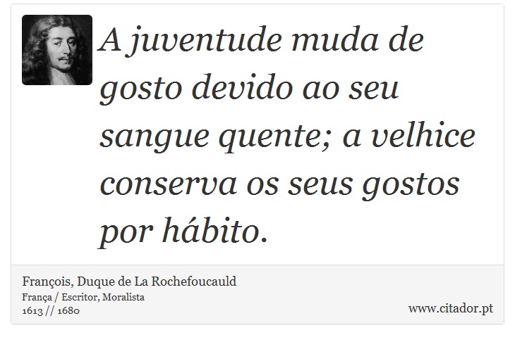 A juventude muda de gosto devido ao seu sangue quente; a velhice conserva os seus gostos por hábito. - François, Duque de La Rochefoucauld - Frases