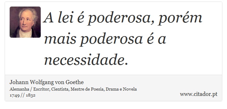 A lei é poderosa, porém mais poderosa é a necessidade. - Johann Wolfgang von Goethe - Frases
