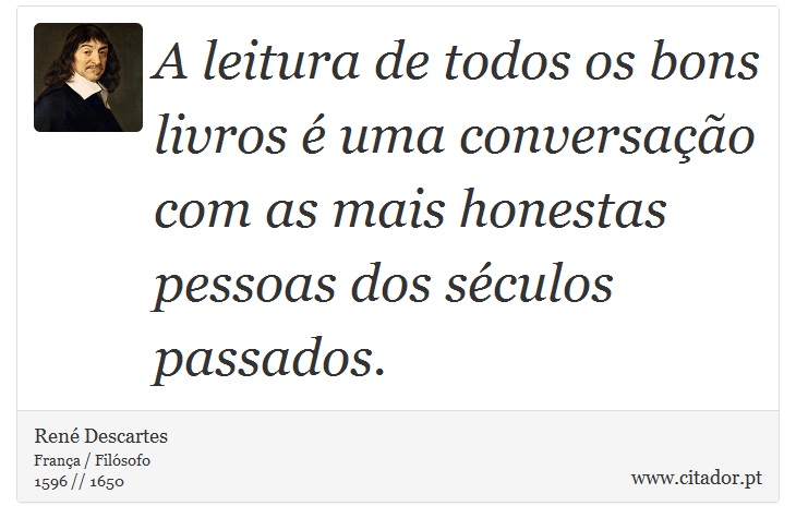 A leitura de todos os bons livros é uma conversação com as mais honestas pessoas dos séculos passados. - René Descartes - Frases