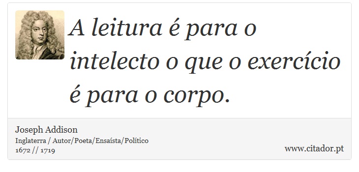 A leitura é para o intelecto o que o exercício é para o corpo. - Joseph Addison - Frases