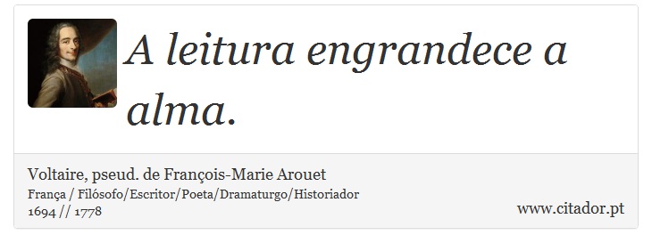 A leitura engrandece a alma. - Voltaire, pseud. de François-Marie Arouet - Frases