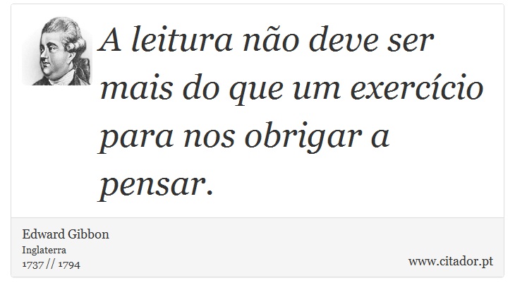 A leitura não deve ser mais do que um exercício para nos obrigar a pensar. - Edward Gibbon - Frases