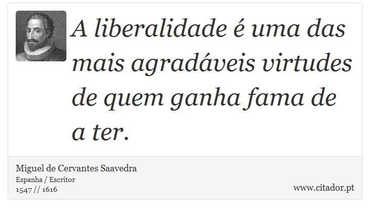 A liberalidade é uma das mais agradáveis virtudes de quem ganha fama de a ter. - Miguel de Cervantes Saavedra - Frases
