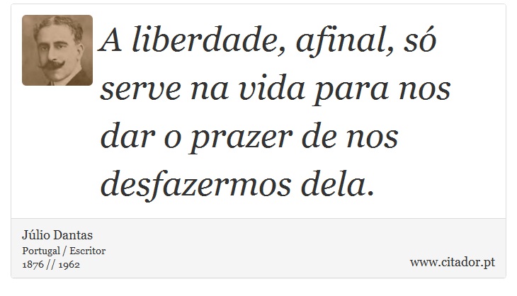 A liberdade, afinal, só serve na vida para nos dar o prazer de nos desfazermos dela. - Júlio Dantas - Frases