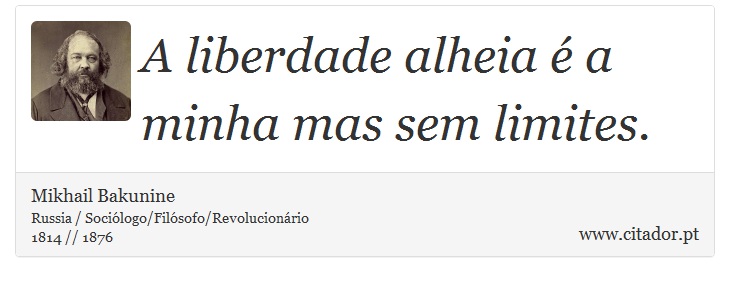 A liberdade alheia é a minha mas sem limites. - Mikhail Bakunine - Frases
