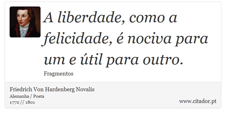 A liberdade, como a felicidade, é nociva para um e útil para outro. - Friedrich Von Hardenberg Novalis - Frases