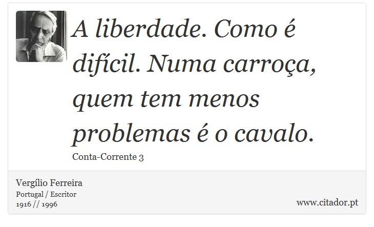 A liberdade. Como é difícil. Numa carroça, quem tem menos problemas é o cavalo. - Vergílio Ferreira - Frases