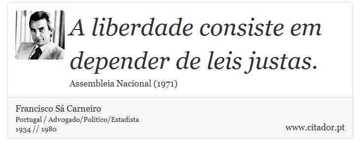 A liberdade consiste em depender de leis justas. - Francisco Sá Carneiro - Frases