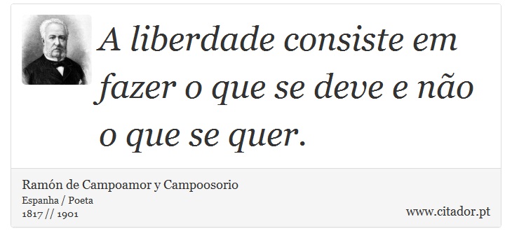 A liberdade consiste em fazer o que se deve e não o que se quer. - Ramón de Campoamor y Campoosorio - Frases