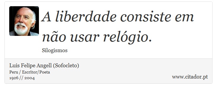 A liberdade consiste em não usar relógio. - Luis Felipe Angell (Sofocleto) - Frases