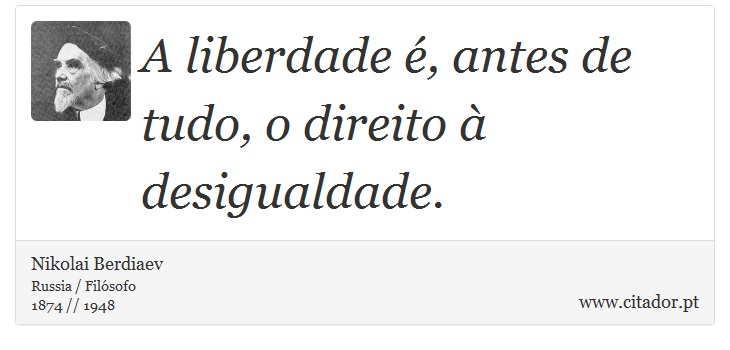 A liberdade é, antes de tudo, o direito à desigualdade. - Nikolai Berdiaev - Frases