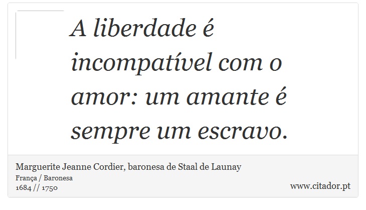 A liberdade é incompatível com o amor: um amante é sempre um escravo. - Marguerite Jeanne Cordier, baronesa de Staal de Launay - Frases