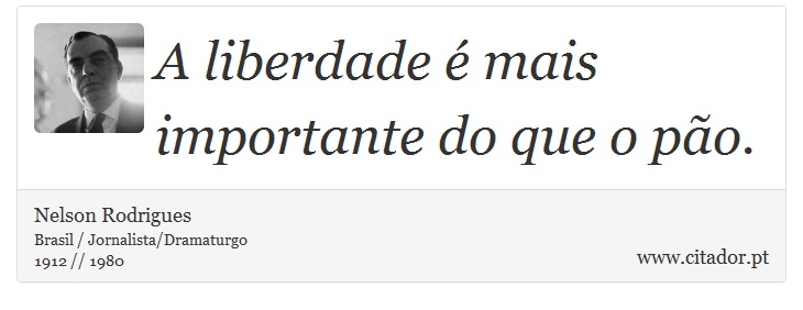 A liberdade é mais importante do que o pão. - Nelson Rodrigues - Frases