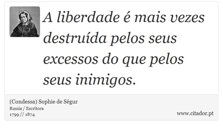 A liberdade é mais vezes destruída pelos seus excessos do que pelos seus inimigos. - (Condessa) Sophie de Ségur - Frases