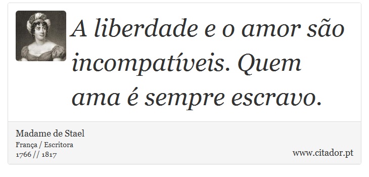A liberdade e o amor são incompatíveis. Quem ama é sempre escravo. - Madame de Stael - Frases