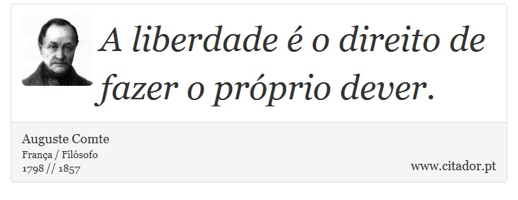 A liberdade é o direito de fazer o próprio dever. - Auguste Comte - Frases