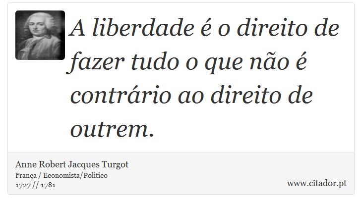 A liberdade  o direito de fazer tudo o que no  contrrio ao direito de outrem. - Anne Robert Jacques Turgot - Frases