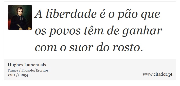 A liberdade é o pão que os povos têm de ganhar com o suor do rosto. - Hughes Lamennais - Frases