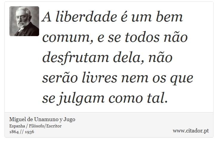 A liberdade é um bem comum, e se todos não desfrutam dela, não serão livres nem os que se julgam como tal. - Miguel de Unamuno y Jugo - Frases