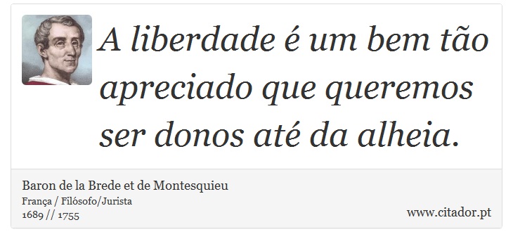 A liberdade é um bem tão apreciado que queremos ser donos até da alheia. - Baron de la Brede et de Montesquieu - Frases