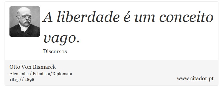 A liberdade é um conceito vago. - Otto Von Bismarck - Frases
