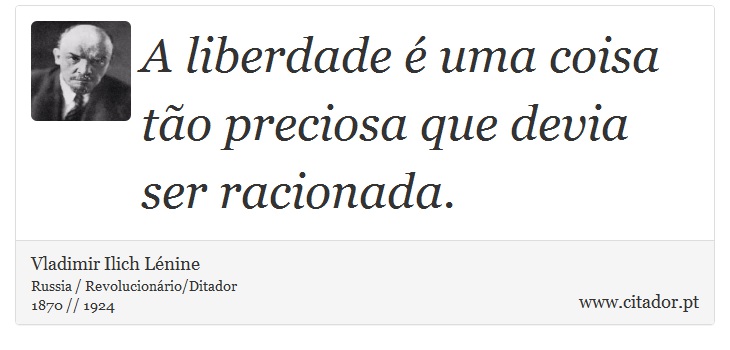 A liberdade é uma coisa tão preciosa que devia ser racionada. - Vladimir Ilich Lénine - Frases