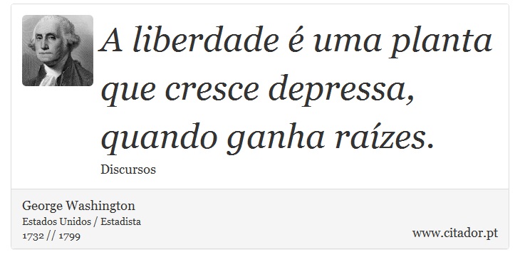 A liberdade  uma planta que cresce depressa, quando ganha razes. - George Washington - Frases