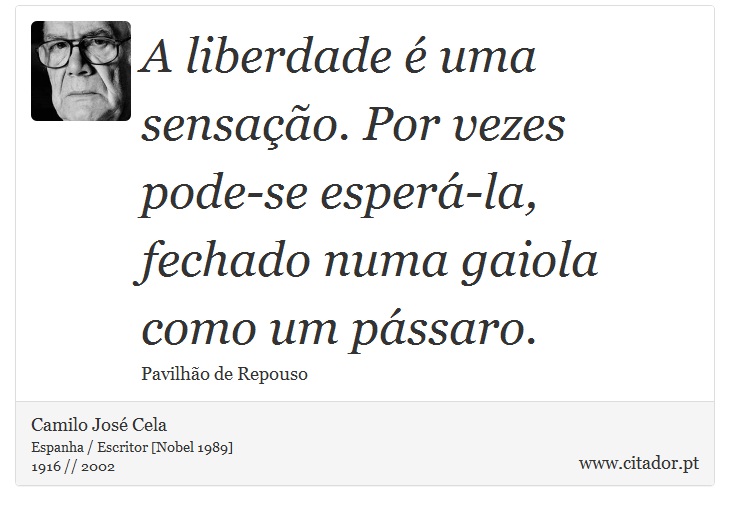 A liberdade é uma sensação. Por vezes pode-se esperá-la, fechado numa gaiola como um pássaro. - Camilo José Cela - Frases