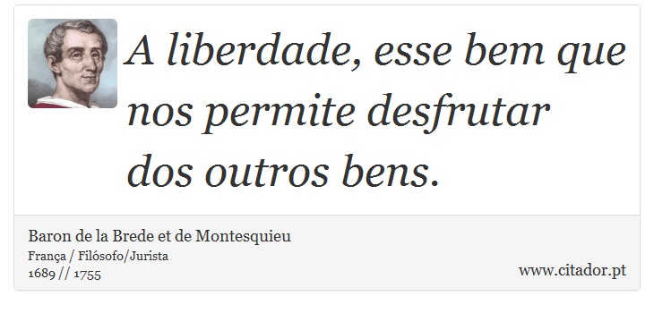 A liberdade, esse bem que nos permite desfrutar dos outros bens. - Baron de la Brede et de Montesquieu - Frases