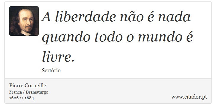 A liberdade não é nada quando todo o mundo é livre. - Pierre Corneille - Frases