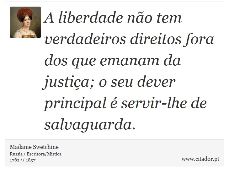 A liberdade não tem verdadeiros direitos fora dos que emanam da justiça; o seu dever principal é servir-lhe de salvaguarda. - Madame Swetchine - Frases