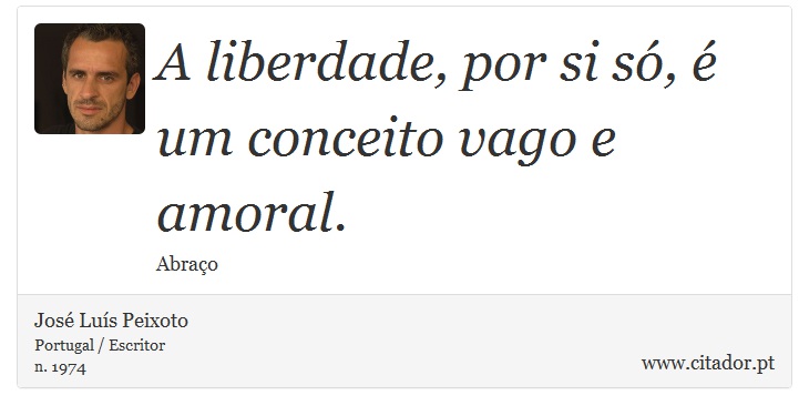 A liberdade, por si só, é um conceito vago e amoral. - José Luís Peixoto - Frases