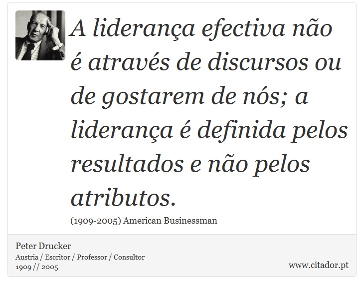 A liderança efectiva não é através de discursos ou de gostarem de nós; a liderança é definida pelos resultados e não pelos atributos. - Peter Drucker - Frases