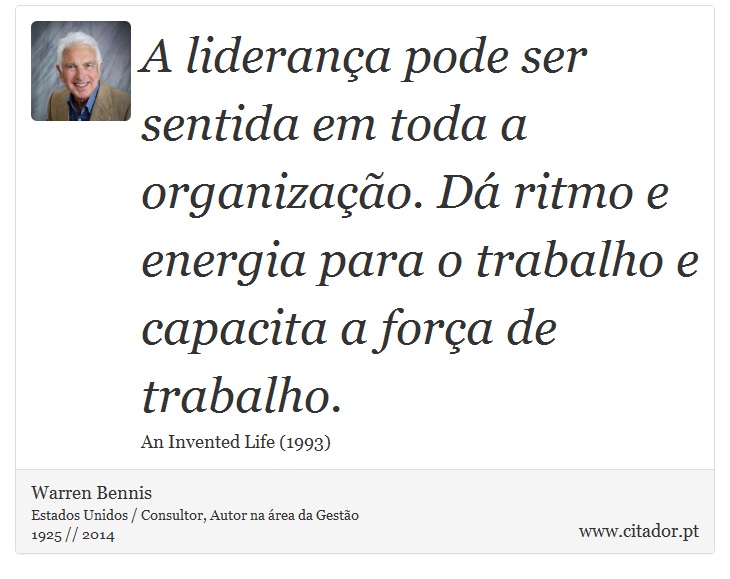 A liderança pode ser sentida em toda a organização. Dá ritmo e energia para o trabalho e capacita a força de trabalho. - Warren Bennis - Frases